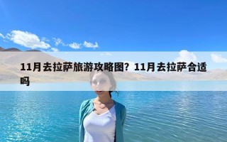 11月去拉薩旅游攻略圖？11月去拉薩合適嗎