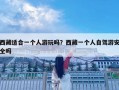 西藏適合一個人游玩嗎？西藏一個人自駕游安全嗎