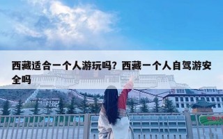 西藏適合一個人游玩嗎？西藏一個人自駕游安全嗎