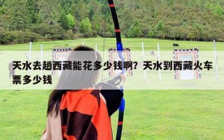 天水去趟西藏能花多少錢啊？天水到西藏火車票多少錢