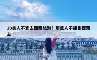 10類人不宜去西藏旅游？那些人不能到西藏去