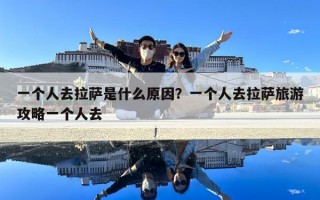 一個(gè)人去拉薩是什么原因？一個(gè)人去拉薩旅游攻略一個(gè)人去