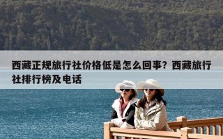 西藏正規旅行社價格低是怎么回事？西藏旅行社排行榜及電話