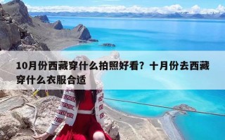 10月份西藏穿什么拍照好看？十月份去西藏穿什么衣服合適
