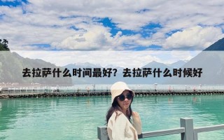去拉薩什么時間最好？去拉薩什么時候好