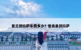 普蘭到拉薩車費多少？普南縣到拉薩