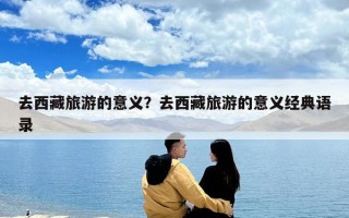 去西藏旅游的意義？去西藏旅游的意義經典語錄