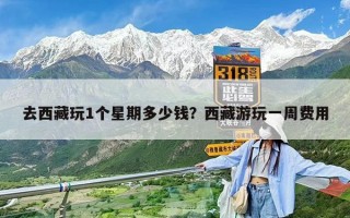 去西藏玩1個星期多少錢？西藏游玩一周費用