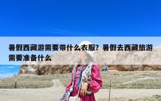 暑假西藏游需要帶什么衣服？暑假去西藏旅游需要準備什么