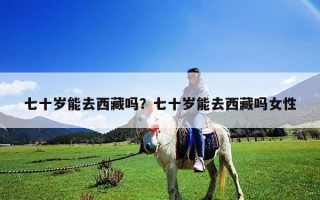 七十歲能去西藏嗎？七十歲能去西藏嗎女性