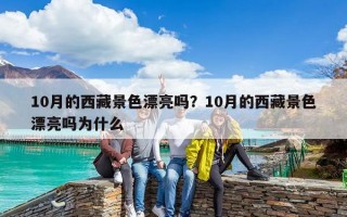 10月的西藏景色漂亮嗎？10月的西藏景色漂亮嗎為什么