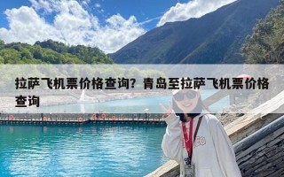 拉薩飛機票價格查詢？青島至拉薩飛機票價格查詢