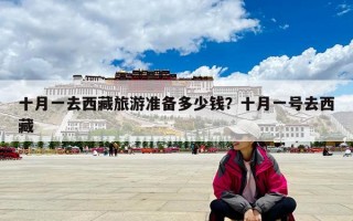 十月一去西藏旅游準備多少錢？十月一號去西藏