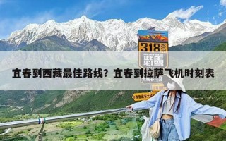 宜春到西藏最佳路線？宜春到拉薩飛機時刻表
