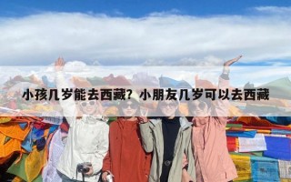 小孩幾歲能去西藏？小朋友幾歲可以去西藏
