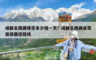 成都去西藏得花多少錢一天？成都去西藏自駕旅游最佳路線