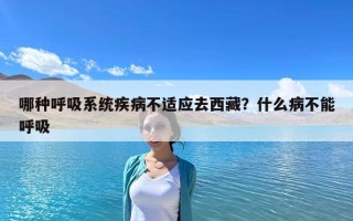 哪種呼吸系統(tǒng)疾病不適應(yīng)去西藏？什么病不能呼吸