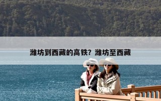 濰坊到西藏的高鐵？濰坊至西藏