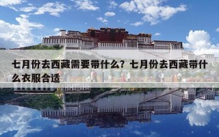 七月份去西藏需要帶什么？七月份去西藏帶什么衣服合適