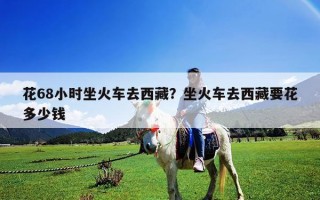 花68小時坐火車去西藏？坐火車去西藏要花多少錢