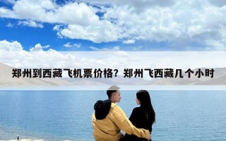 鄭州到西藏飛機(jī)票價格？鄭州飛西藏幾個小時