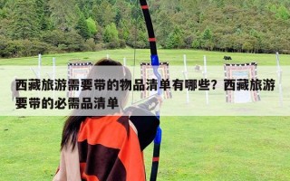 西藏旅游需要帶的物品清單有哪些？西藏旅游要帶的必需品清單