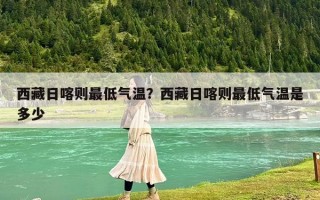 西藏日喀則最低氣溫？西藏日喀則最低氣溫是多少