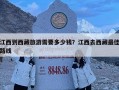 江西到西藏旅游需要多少錢(qián)？江西去西藏最佳路線(xiàn)