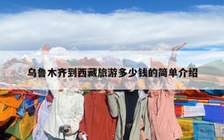 烏魯木齊到西藏旅游多少錢的簡單介紹