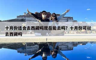 十月份適合去西藏嗎現在能去嗎？十月份可以去西藏嗎