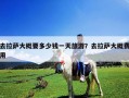 去拉薩大概要多少錢一天旅游？去拉薩大概費用