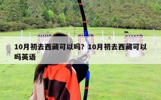 10月初去西藏可以嗎？10月初去西藏可以嗎英語