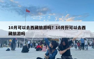 10月可以去西藏旅游嗎？10月份可以去西藏旅游嗎