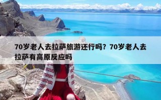 70歲老人去拉薩旅游還行嗎？70歲老人去拉薩有高原反應(yīng)嗎