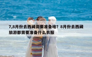 7,8月份去西藏需要準備啥？8月份去西藏旅游都需要準備什么衣服