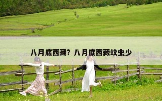 八月底西藏？八月底西藏蚊蟲少
