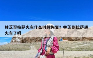 林芝至拉薩火車什么時候恢復？林芝到拉薩通火車了嗎