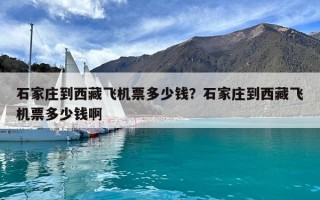 石家莊到西藏飛機票多少錢？石家莊到西藏飛機票多少錢啊
