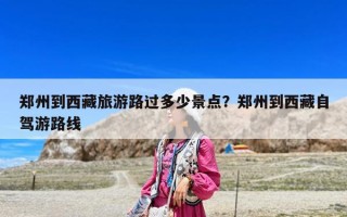 鄭州到西藏旅游路過(guò)多少景點(diǎn)？鄭州到西藏自駕游路線