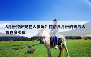 8月份拉薩現(xiàn)在人多嗎？拉薩八月份的天氣大概在多少度
