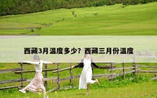 西藏3月溫度多少？西藏三月份溫度