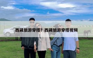 西藏旅游穿搭？西藏旅游穿搭視頻