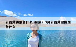 去西藏要準備什么9月底？9月去西藏需要準備什么