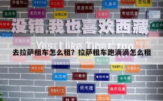 去拉薩租車怎么租？拉薩租車跑滴滴怎么租