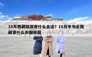 10月西藏旅游穿什么合適？10月中旬去西藏穿什么衣服和鞋