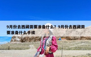 9月份去西藏需要準備什么？9月份去西藏需要準備什么手續