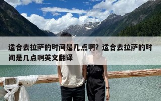 適合去拉薩的時間是幾點??？適合去拉薩的時間是幾點啊英文翻譯