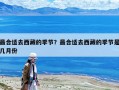 最合適去西藏的季節(jié)？最合適去西藏的季節(jié)是幾月份