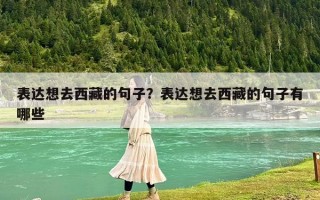 表達想去西藏的句子？表達想去西藏的句子有哪些
