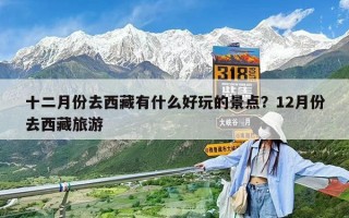 十二月份去西藏有什么好玩的景點？12月份去西藏旅游